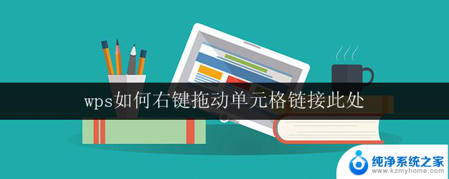 wps如何右键拖动单元格链接此处 wps表格如何使用右键拖动单元格链接