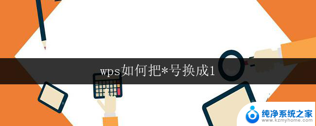 wps如何把*号换成1 wps如何把*号改成数字1