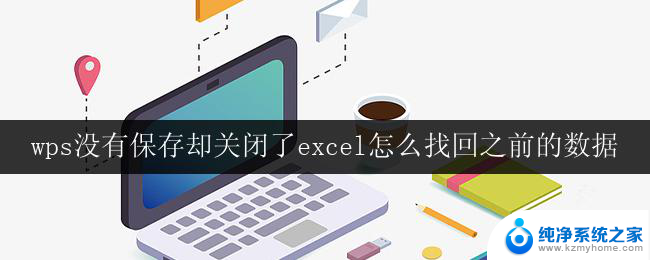 wps没有保存却关闭了excel怎么找回之前的数据 wps excel意外关闭后如何找回之前的数据