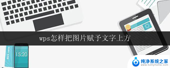 wps怎样把图片赋予文字上方 wps怎样在文字上方插入图片