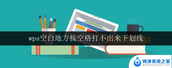 wps空白地方按空格打不出来下划线 wps空白地方按空格无法输入下划线