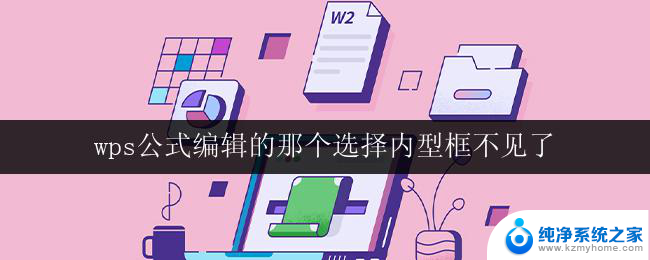 wps公式编辑的那个选择内型框不见了 wps公式编辑中选择内型框消失了怎么办