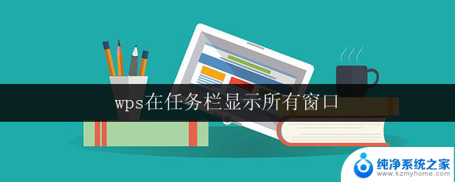 wps在任务栏显示所有窗口 wps如何在任务栏显示所有窗口