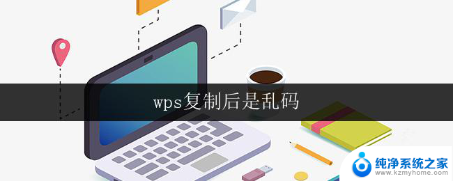 wps复制后是乱码 wps复制后乱码怎么办