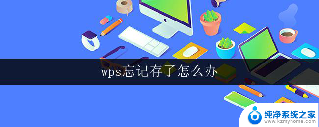 wps忘记存了怎么办 wps忘记存盘了怎样找回