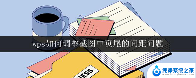 wps如何调整截图中页尾的间距问题 如何解决wps截图中页尾间距问题