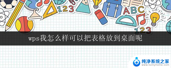 wps我怎么样可以把表格放到桌面呢 wps表格怎样实现将表格放到桌面