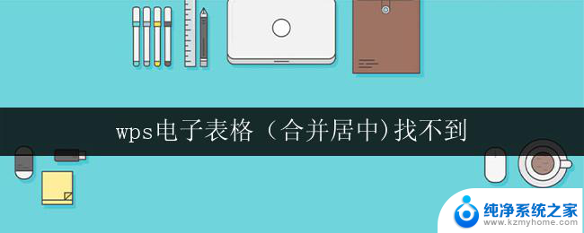 wps电子表格（合并居中)找不到 wps电子表格如何合并居中文字