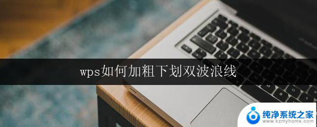 wps如何加粗下划双波浪线 wps如何同时加粗、下划线和双波浪线文字