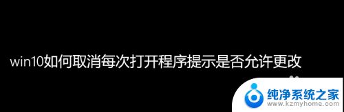 请问一下怎么关闭 Win10如何禁用每次打开程序时的权限更改提示