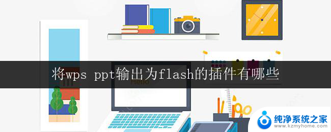 将wps ppt输出为flash的插件有哪些 可将wps ppt转换为flash的插件有哪些