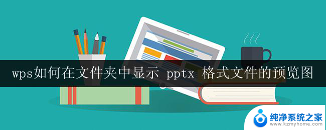 wps如何在文件夹中显示 pptx 格式文件的预览图 如何在文件夹中预览pptx格式文件