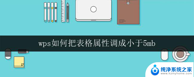 wps如何把表格属性调成小于5mb 如何使用wps表格将表格属性调整为小于5mb