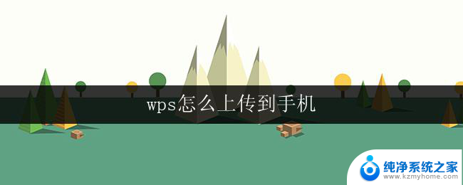 wps怎么上传到手机 如何将文档上传到手机上的wps