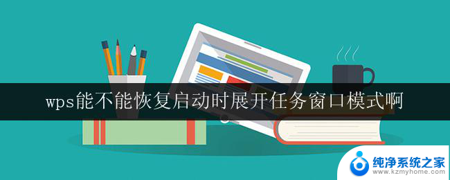 wps能不能恢复启动时展开任务窗口模式啊 wps如何恢复启动时的任务窗口模式