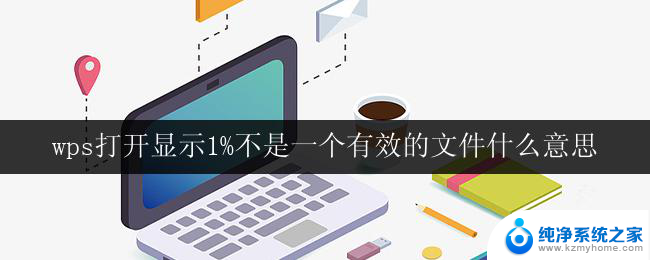 wps打开显示1%不是一个有效的文件什么意思 wps打开显示1%不是一个有效的文件是什么错误