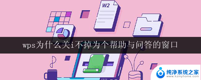 wps为什么关i不掉为个帮助与问答的窗口 如何关闭wps关于帮助与问答的窗口