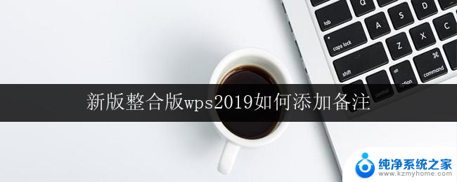 新版整合版wps2019如何添加备注 如何在新版整合版wps2019中添加备注