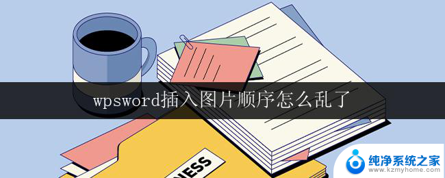 wpsword插入图片顺序怎么乱了 wps word插入图片顺序乱了怎么办