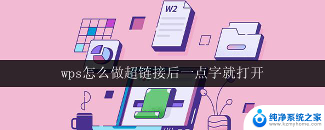 wps怎么做超链接后一点字就打开 wps如何设置超链接后一点字就打开