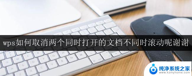 wps如何取消两个同时打开的文档不同时滚动呢谢谢 wps如何取消同时滚动两个打开的文档