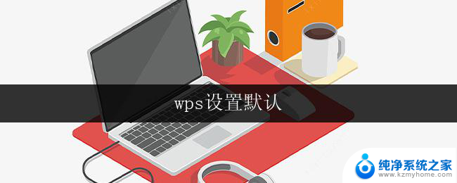wps设置默认 wps如何设置默认保存格式