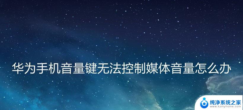 声音键不能调节媒体音量怎么办 华为手机音量键无法控制媒体音量的解决方法