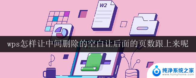 wps怎样让中间删除的空白让后面的页数跟上来呢 怎样让wps删除空白后后面页数自动调整