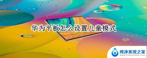 华为平板 儿童模式 华为平板儿童模式设置步骤