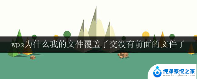 wps为什么我的文件覆盖了交没有前面的文件了 wps文件覆盖了交没有前面的文件了怎么回复