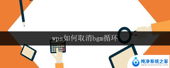 wps如何取消bgm循环 wps背景音乐如何取消循环播放