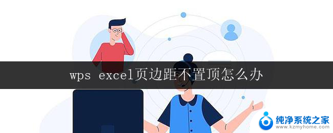 wps excel页边距不置顶怎么办 wps excel页边距设置不置顶怎么办